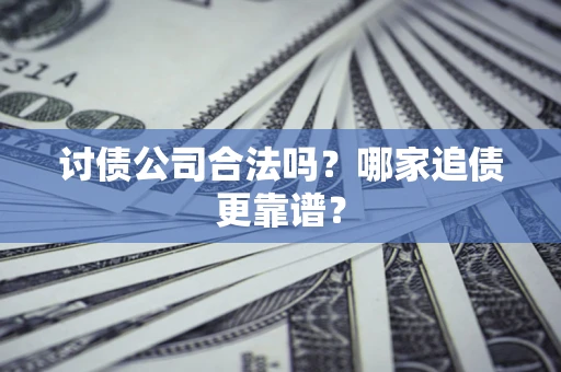 济南讨债公司合法吗？哪家追债更靠谱？