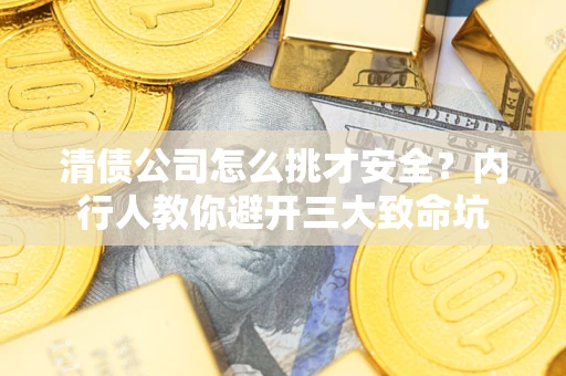 济南清债公司怎么挑才安全?内行人教你避开三大致命坑 济南清债公司怎么挑才安全?内行人教你避开三大致命坑