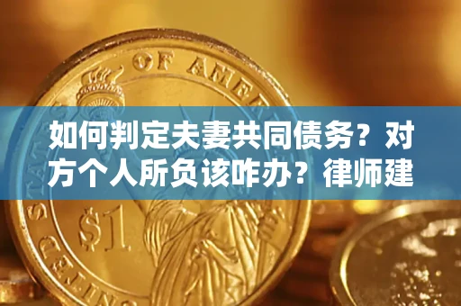 济南如何判定夫妻共同债务？对方个人所负该咋办？律师建议