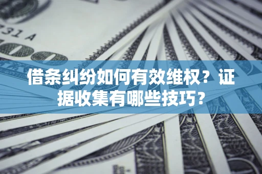 济南借条纠纷如何有效维权？证据收集有哪些技巧？