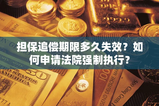 济南担保追偿期限多久失效？如何申请法院强制执行？