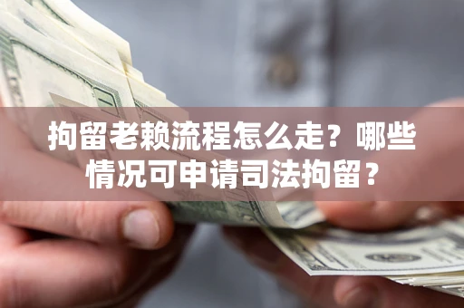济南拘留老赖流程怎么走?哪些情况可申请司法拘留? 济南拘留老赖流程怎么走?哪些情况可申请司法拘留?