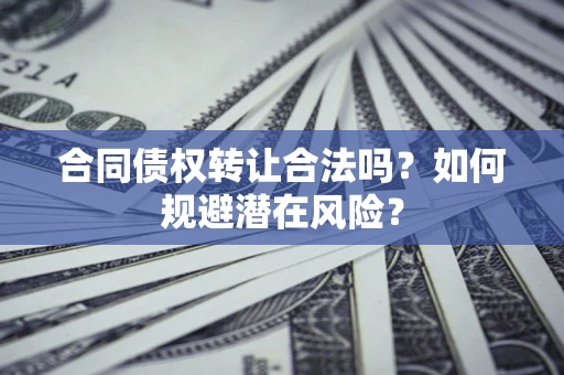 济南合同债权转让合法吗?如何规避潜在风险? 济南合同债权转让合法吗?如何规避潜在风险?