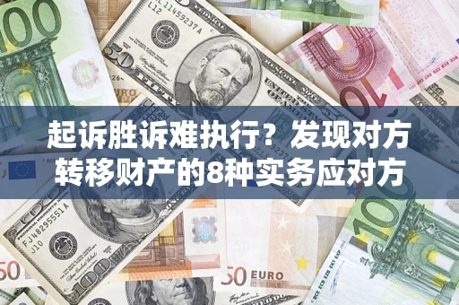 济南起诉胜诉难执行？发现对方转移财产的8种实务应对方案