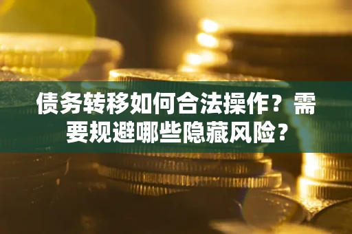济南债务转移如何合法操作？需要规避哪些隐藏风险？