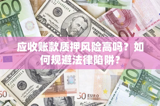 济南应收账款质押风险高吗？如何规避法律陷阱？