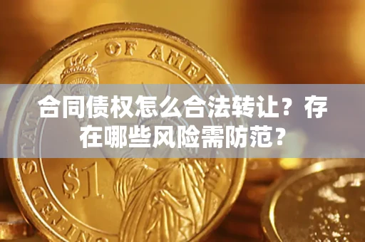 济南合同债权怎么合法转让？存在哪些风险需防范？