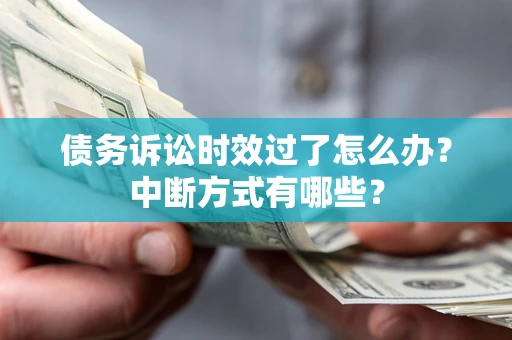济南债务诉讼时效过了怎么办？中断方式有哪些？