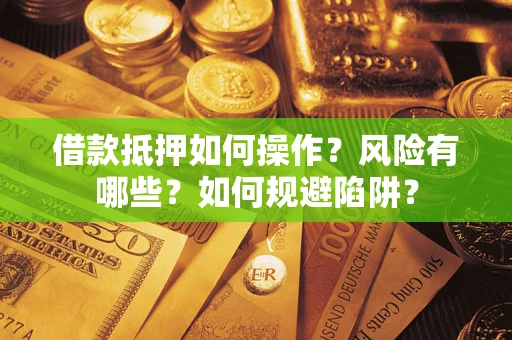济南借款抵押如何操作？风险有哪些？如何规避陷阱？