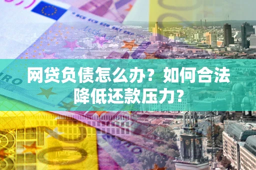 济南网贷负债怎么办？如何合法降低还款压力？