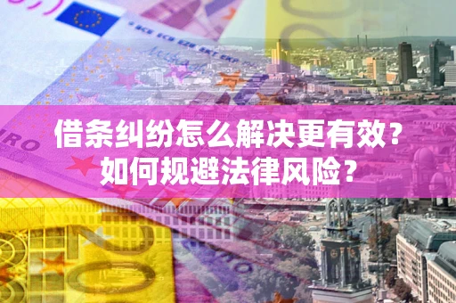 济南借条纠纷怎么解决更有效？如何规避法律风险？