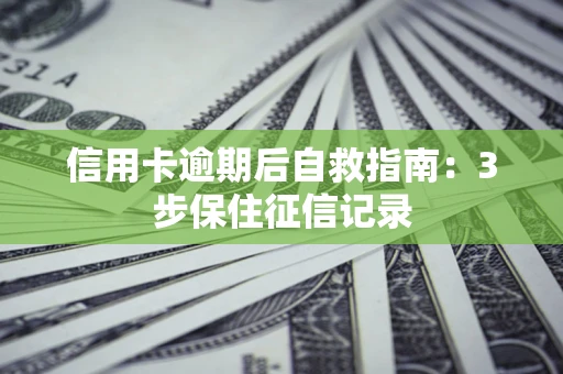 济南信用卡逾期后自救指南：3步保住征信记录