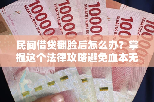 济南民间借贷翻脸后怎么办？掌握这个法律攻略避免血本无归