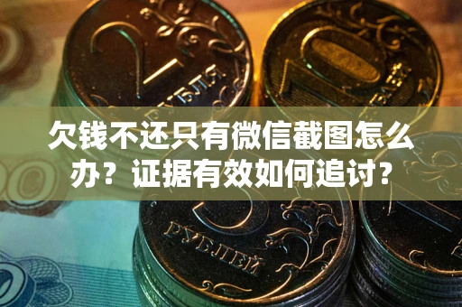 济南欠钱不还只有微信截图怎么办？证据有效如何追讨？