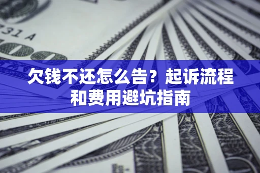 济南欠钱不还怎么告?起诉流程和费用避坑指南 济南欠钱不还怎么告?起诉流程和费用避坑指南