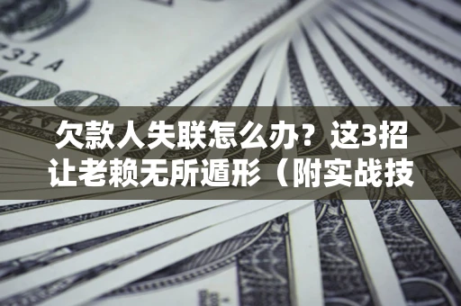 济南欠款人失联怎么办？这3招让老赖无所遁形（附实战技巧）