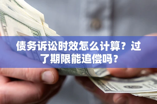 济南债务诉讼时效怎么计算？过了期限能追偿吗？