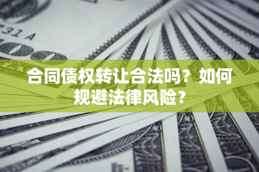 济南合同债权转让合法吗？如何规避法律风险？