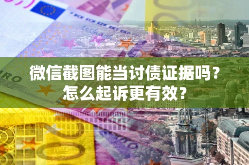 济南微信截图能当讨债证据吗？怎么起诉更有效？