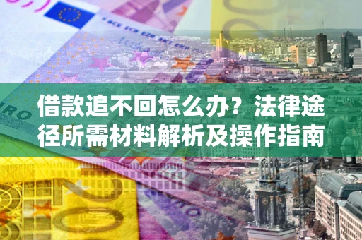 济南借款追不回怎么办?法律途径所需材料解析及操作指南 济南借款追不回怎么办?法律途径所需材料解析及操作指南