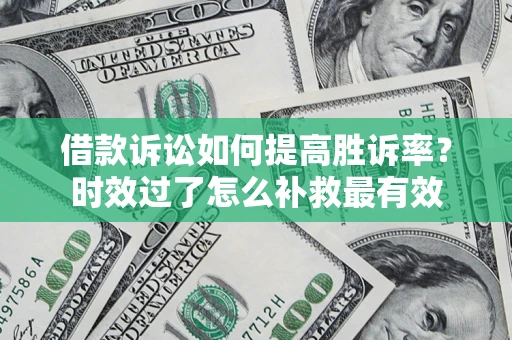 济南借款诉讼如何提高胜诉率？时效过了怎么补救最有效