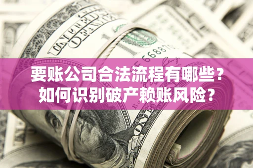 济南要账公司合法流程有哪些？如何识别破产赖账风险？