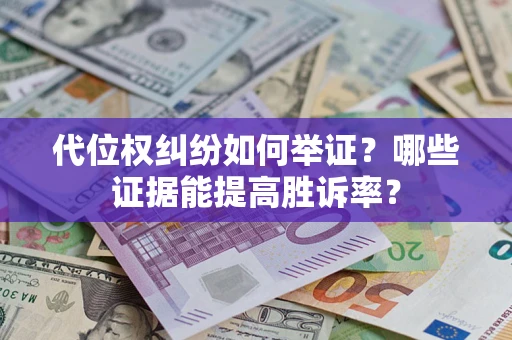 济南代位权纠纷如何举证？哪些证据能提高胜诉率？