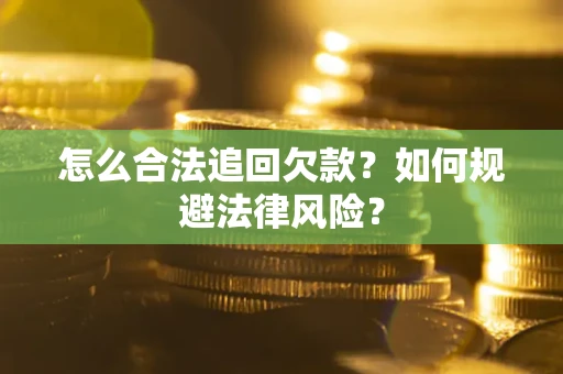济南怎么合法追回欠款？如何规避法律风险？