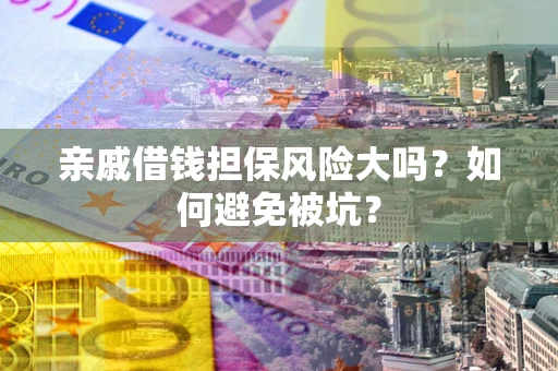济南亲戚借钱担保风险大吗？如何避免被坑？