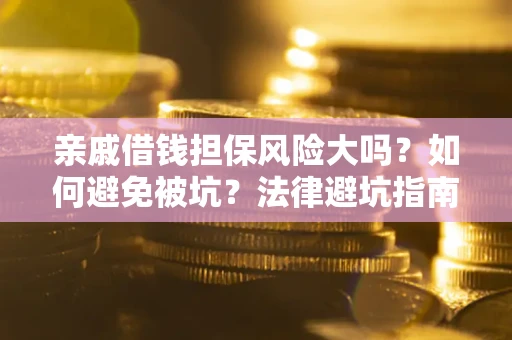 济南亲戚借钱担保风险大吗？如何避免被坑？法律避坑指南