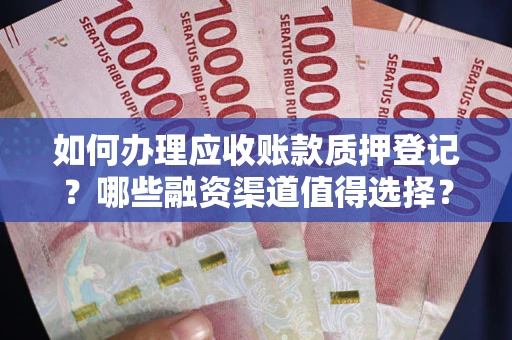 济南如何办理应收账款质押登记？哪些融资渠道值得选择？
