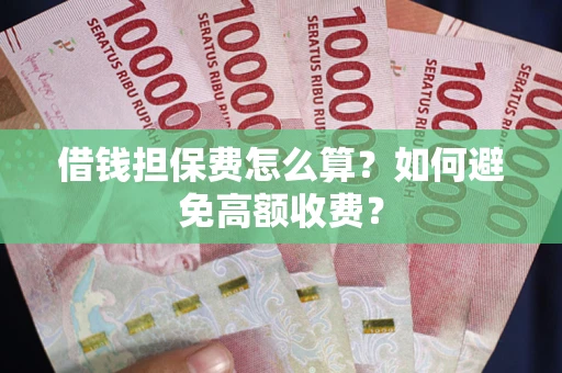 济南借钱担保费怎么算？如何避免高额收费？