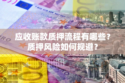 济南应收账款质押流程有哪些？质押风险如何规避？