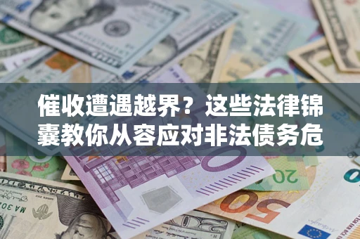 济南催收遭遇越界？这些法律锦囊教你从容应对非法债务危机