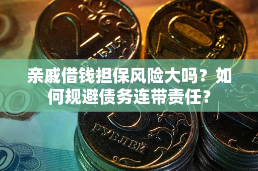 济南亲戚借钱担保风险大吗？如何规避债务连带责任？
