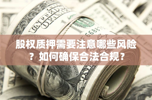 济南股权质押需要注意哪些风险？如何确保合法合规？