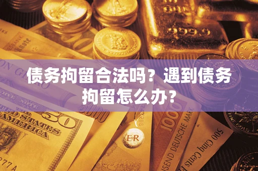 济南债务拘留合法吗？遇到债务拘留怎么办？