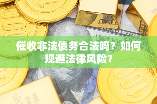 济南催收非法债务合法吗？如何规避法律风险？