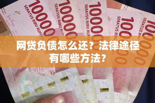 济南网贷负债怎么还？法律途径有哪些方法？
