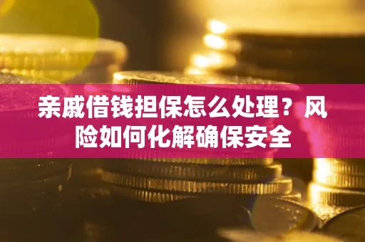 济南亲戚借钱担保怎么处理？风险如何化解确保安全