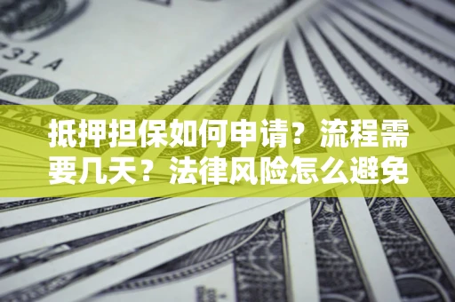 济南抵押担保如何申请？流程需要几天？法律风险怎么避免？避坑指南