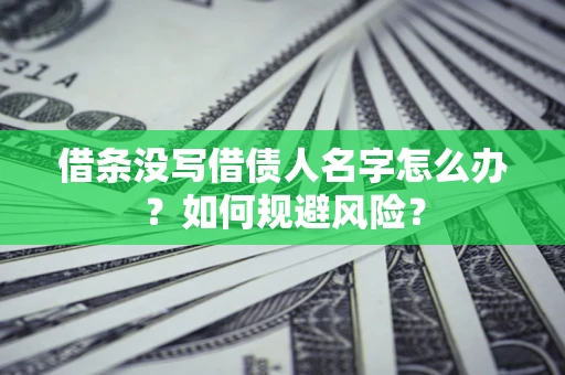 济南借条没写借债人名字怎么办？如何规避风险？