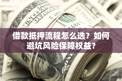 济南借款抵押流程怎么选？如何避坑风险保障权益？