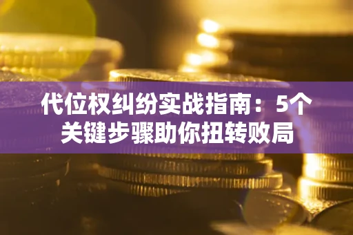 济南代位权纠纷实战指南：5个关键步骤助你扭转败局