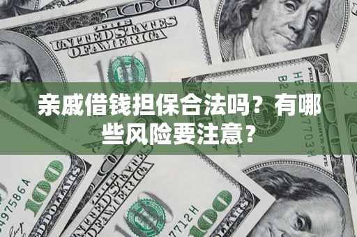 济南亲戚借钱担保合法吗？有哪些风险要注意？