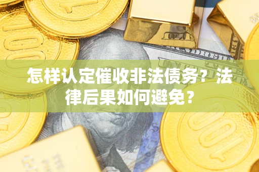 济南怎样认定催收非法债务？法律后果如何避免？