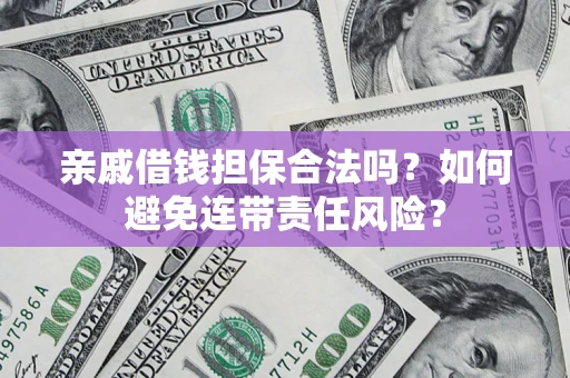 济南亲戚借钱担保合法吗？如何避免连带责任风险？