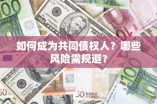 济南如何成为共同债权人？哪些风险需规避？