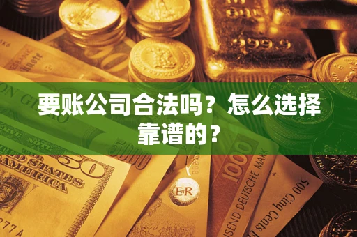 济南要账公司合法吗？怎么选择靠谱的？