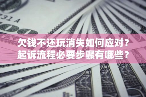 济南欠钱不还玩消失如何应对？起诉流程必要步骤有哪些？